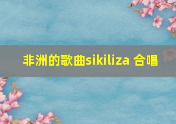 非洲的歌曲sikiliza 合唱